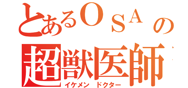 とあるＯＳＡ の超獣医師（イケメン ドクター）