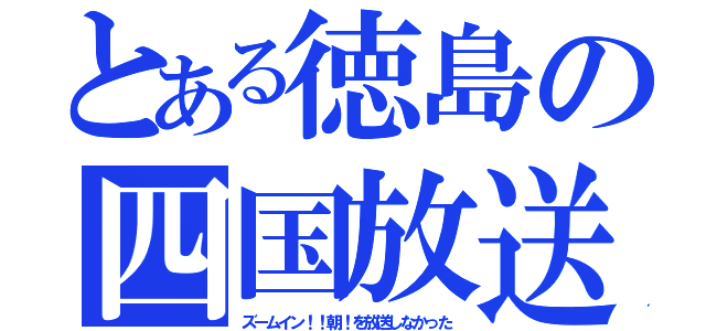 とある徳島の四国放送（ズームイン！！朝！を放送しなかった）