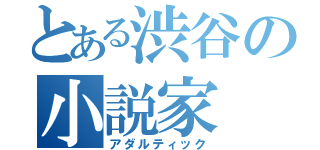 とある渋谷の小説家（アダルティック）