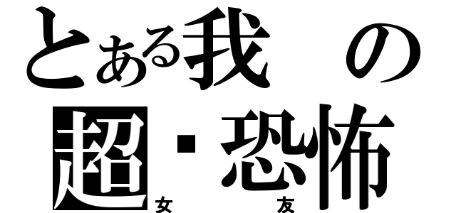 とある我の超级恐怖（女友）