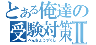 とある俺達の受験対策Ⅱ（べんきょうずくし）