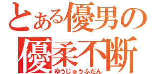 とある優男の優柔不断（ゆうじゅうふだん）