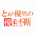 とある優男の優柔不断（ゆうじゅうふだん）