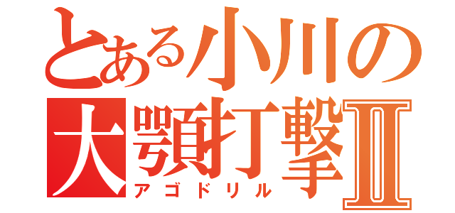 とある小川の大顎打撃Ⅱ（アゴドリル）