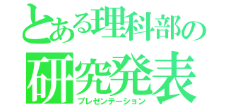 とある理科部の研究発表（プレゼンテーション）