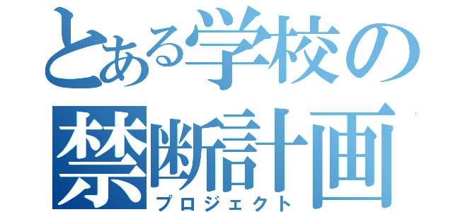 とある学校の禁断計画（プロジェクト）