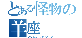 とある怪物の羊座（アリエス・ゾディアーツ）