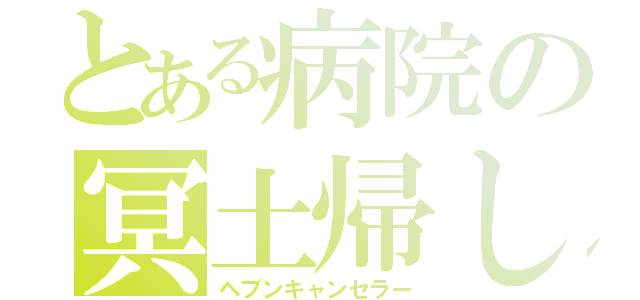 とある病院の冥土帰し（ヘブンキャンセラー）