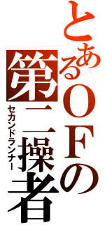 とあるＯＦの第二操者（セカンドランナー）