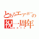 とあるエアポートの祝一周年（おめでた）