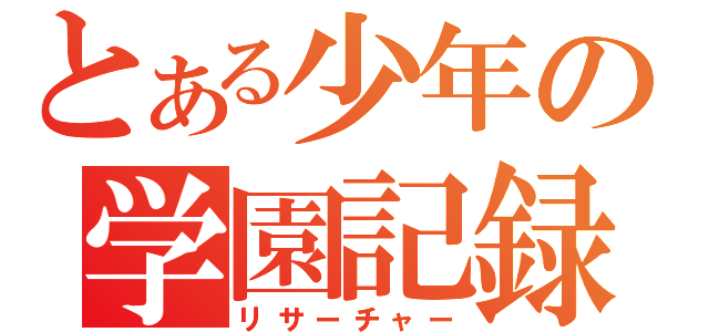 とある少年の学園記録（リサーチャー）