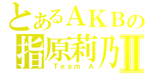 とあるＡＫＢの指原莉乃Ⅱ（ Ｔｅａｍ Ａ）