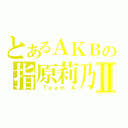 とあるＡＫＢの指原莉乃Ⅱ（ Ｔｅａｍ Ａ）