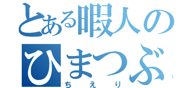 とある暇人のひまつぶし（ちえり）