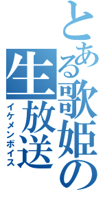 とある歌姫の生放送（イケメンボイス）