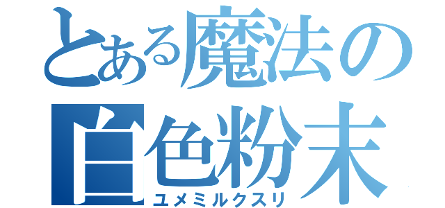 とある魔法の白色粉末（ユメミルクスリ）