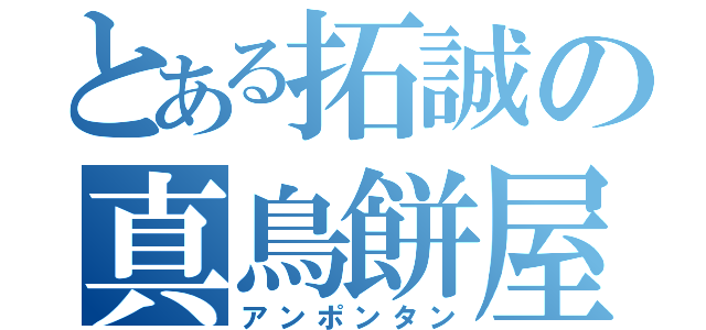 とある拓誠の真鳥餅屋（アンポンタン）