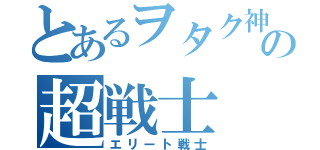 とあるヲタク神の超戦士（エリート戦士）