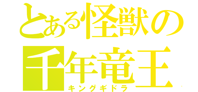 とある怪獣の千年竜王（キングギドラ）