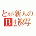 とある新人のＢ４複写（　地下じゃねぇｗ）