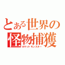 とある世界の怪物捕獲（ポケットモンスター）