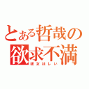 とある哲哉の欲求不満（彼女ほしい）