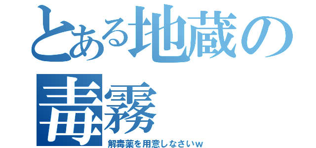 とある地蔵の毒霧（解毒薬を用意しなさいｗ）