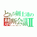 とある剣士達の禁断会議Ⅱ（ＬＩＮＥ（現在１３名））