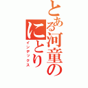 とある河童のにとり（インデックス）