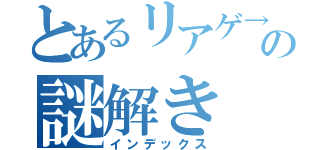 とあるリアゲ→の謎解き（インデックス）