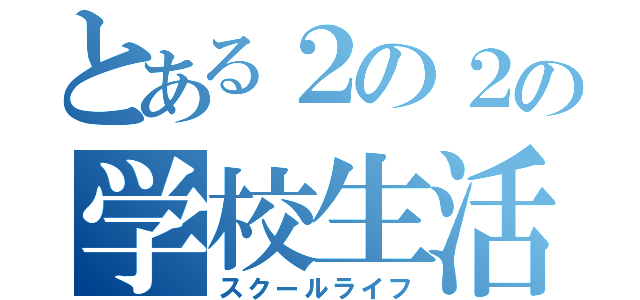 とある２の２の学校生活（スクールライフ）