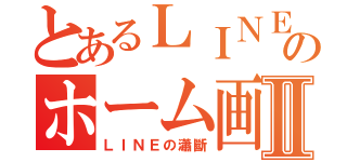 とあるＬＩＮＥのホーム画面Ⅱ（ＬＩＮＥの瀟斷）