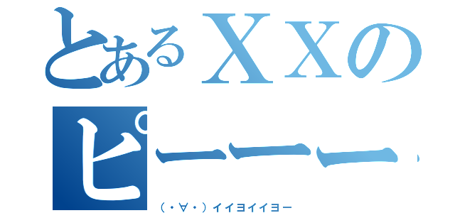 とあるＸＸのピーーー（（・∀・）イイヨイイヨー）