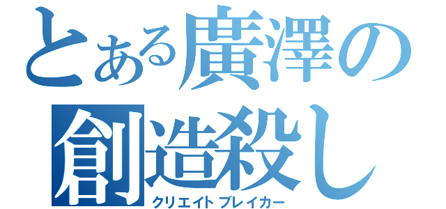 とある廣澤の創造殺し（クリエイトブレイカー）