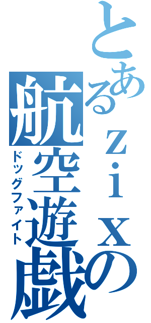 とあるｚｉｘの航空遊戯（ドッグファイト）