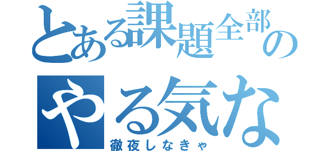 とある課題全部のやる気ない（徹夜しなきゃ）