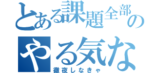 とある課題全部のやる気ない（徹夜しなきゃ）