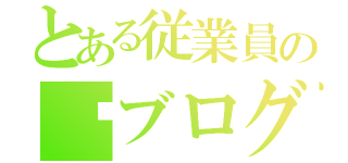 とある従業員の㊙ブログ（）