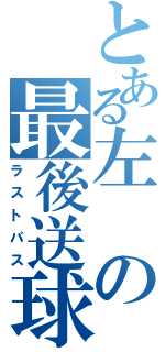 とある左の最後送球（ラストパス）