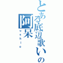 とある底辺歌い手の阿呆（ｕｓｈｉｏ）