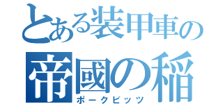 とある装甲車の帝國の稲妻（ポークビッツ）