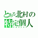 とある北村の特定個人（アカウント）