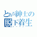 とある紳士の脱下着生活（ノーパン）