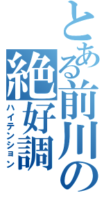 とある前川の絶好調（ハイテンション）