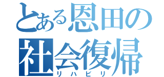 とある恩田の社会復帰（リハビリ）