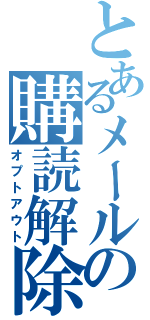 とあるメールの購読解除（オプトアウト）