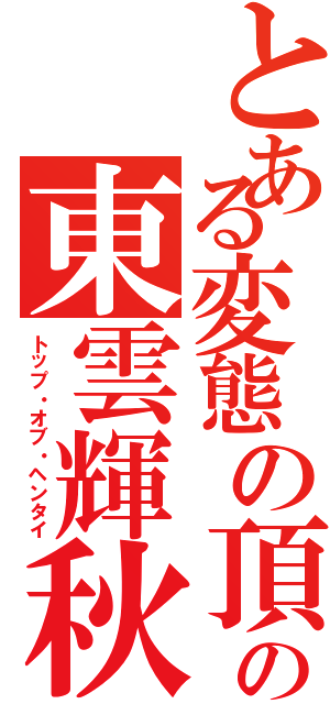 とある変態の頂点の東雲輝秋（トップ・オブ・ヘンタイ）