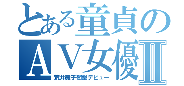 とある童貞のＡＶ女優Ⅱ（荒井舞子衝撃デビュー）