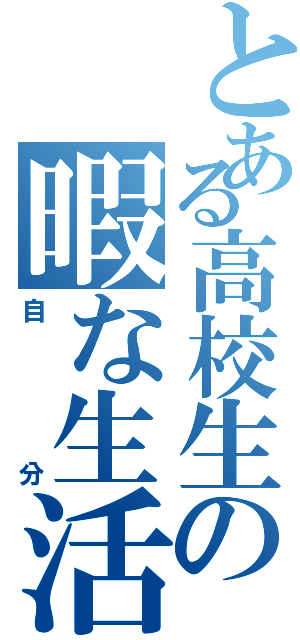 とある高校生の暇な生活Ⅱ（自分）