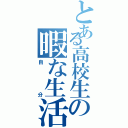 とある高校生の暇な生活Ⅱ（自分）